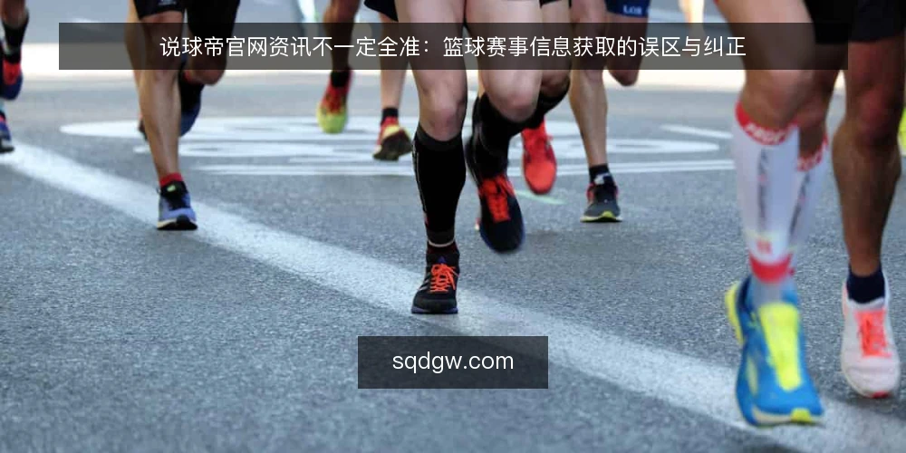 说球帝官网资讯不一定全准:篮球赛事信息获取的误区与纠正 — 误区一:说球帝官网资讯=实时准确? 配图