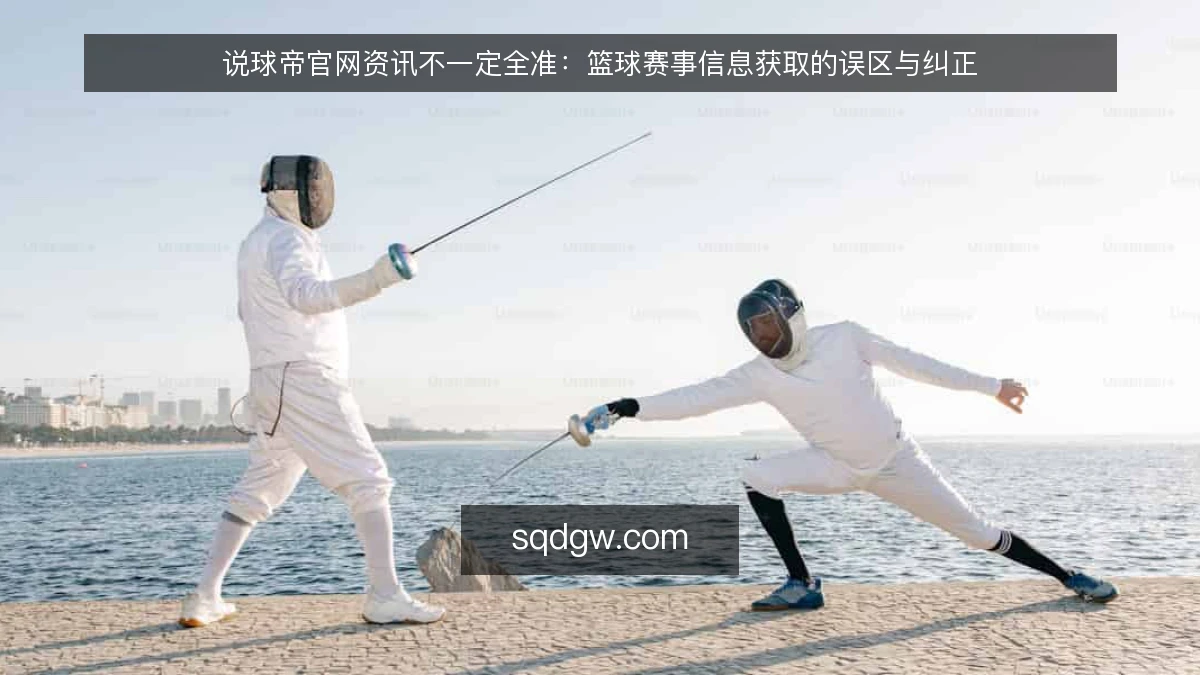 说球帝官网资讯不一定全准：篮球赛事信息获取的误区与纠正