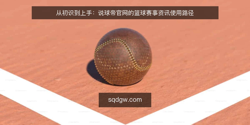 从初识到上手：说球帝官网的篮球赛事资讯使用路径 — 场景设定：一个球迷的资讯需求起点 配图