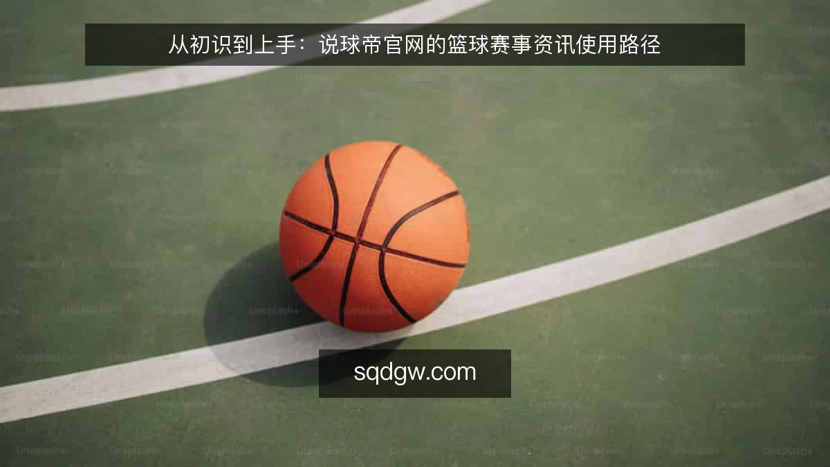 从初识到上手：说球帝官网的篮球赛事资讯使用路径