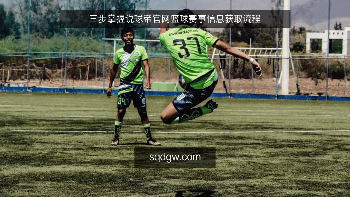 三步掌握说球帝官网篮球赛事信息获取流程