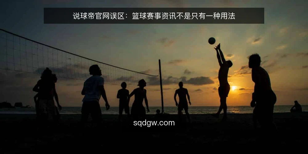 说球帝官网误区：篮球赛事资讯不是只有一种用法 — 误区一：说球帝官网资讯靠不靠谱？——先看信息源而非结论 配图